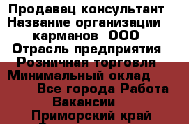 Продавец-консультант › Название организации ­ 5карманов, ООО › Отрасль предприятия ­ Розничная торговля › Минимальный оклад ­ 35 000 - Все города Работа » Вакансии   . Приморский край,Владивосток г.